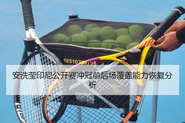 安洗莹印尼公开赛冲冠前后场覆盖能力恢复分析（iQIYI Sports）
