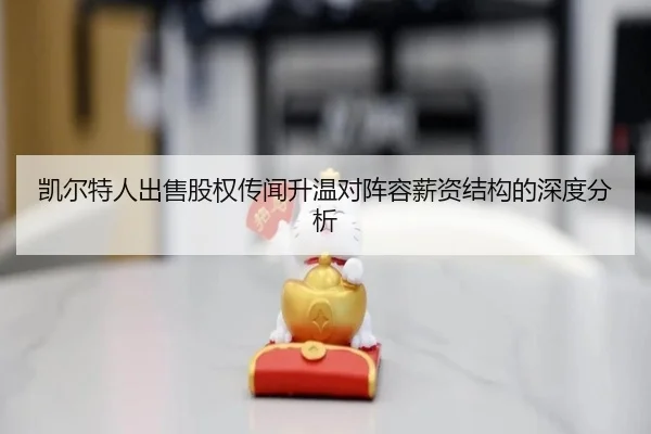 凯尔特人出售股权传闻升温对阵容薪资结构的深度分析